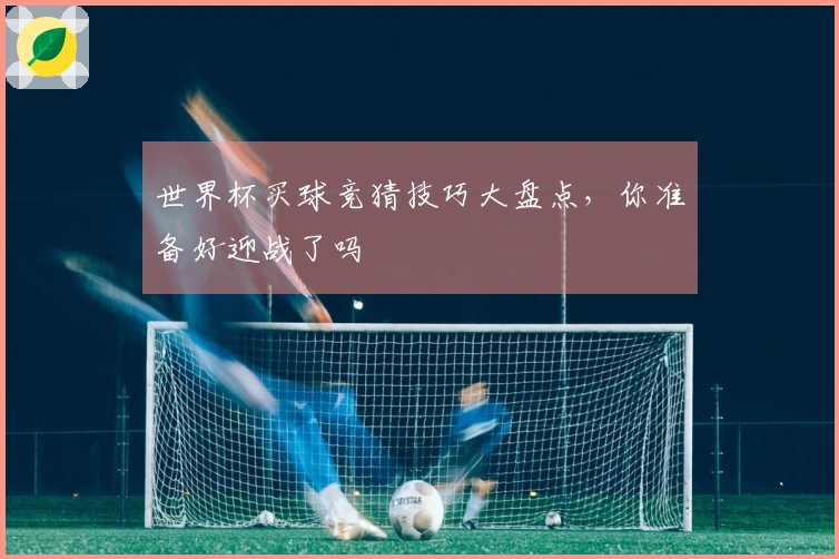 世界杯买球竞猜技巧大盘点，你准备好迎战了吗