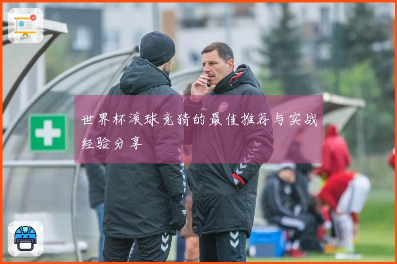世界杯滚球竞猜的最佳推荐与实战经验分享