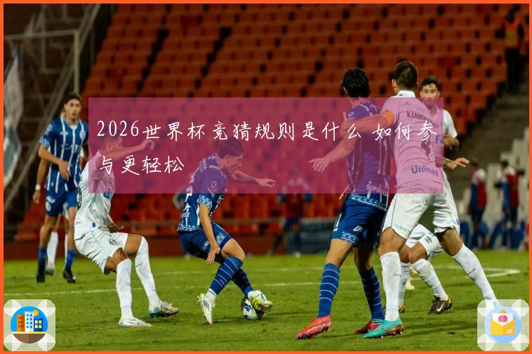 2026世界杯竞猜规则是什么 如何参与更轻松