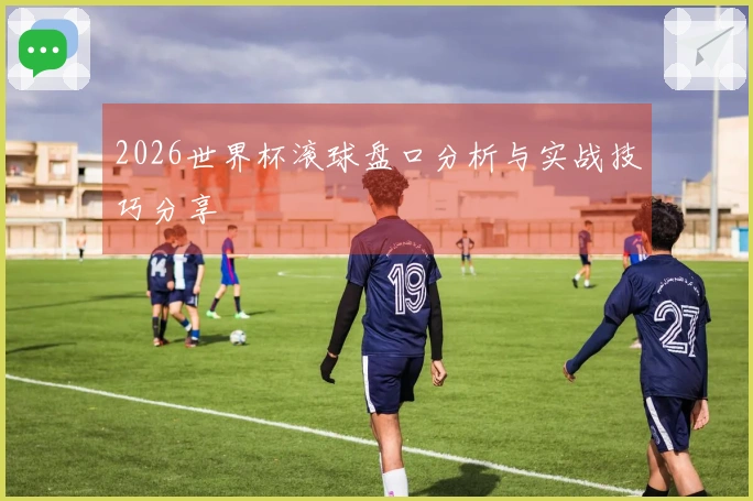 2026世界杯滚球盘口分析与实战技巧分享