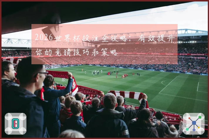 2026世界杯投注全攻略：有效提升你的竞猜技巧和策略