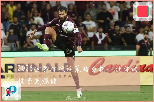 2026世界杯投注策略分析，让你的投资更稳健