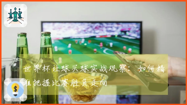 世界杯让球买球实战观察：如何精准把握比赛胜负走向