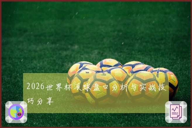 2026世界杯滚球盘口分析与实战技巧分享