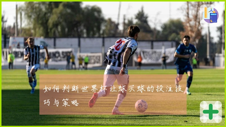 如何判断世界杯让球买球的投注技巧与策略