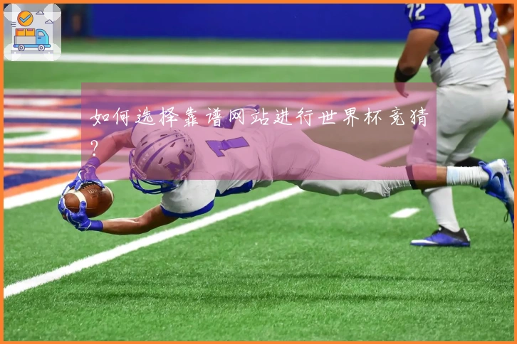 如何选择靠谱网站进行世界杯竞猜？