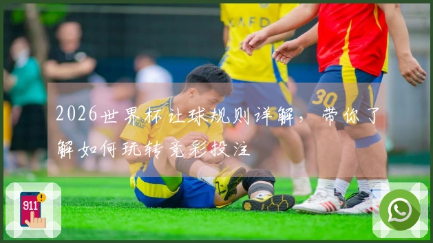 2026世界杯让球规则详解，带你了解如何玩转竞彩投注