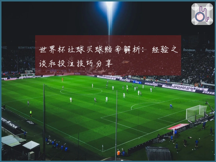 世界杯让球买球赔率解析：经验之谈和投注技巧分享