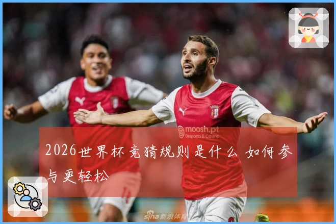 2026世界杯竞猜规则是什么 如何参与更轻松