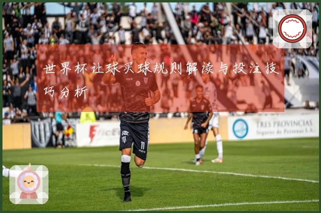 世界杯让球买球规则解读与投注技巧分析
