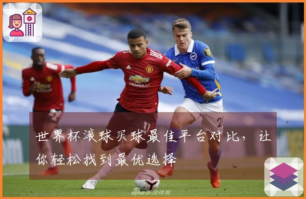 世界杯滚球买球最佳平台对比，让你轻松找到最优选择