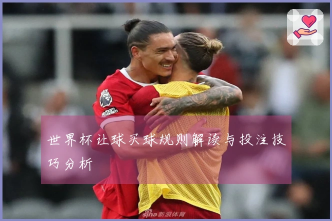 世界杯让球买球规则解读与投注技巧分析