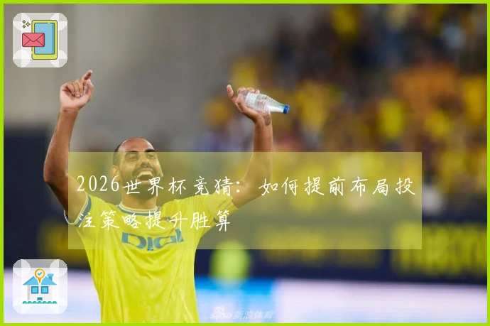 2026世界杯竞猜：如何提前布局投注策略提升胜算