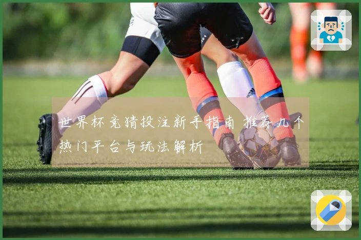 世界杯竞猜投注新手指南 推荐几个热门平台与玩法解析
